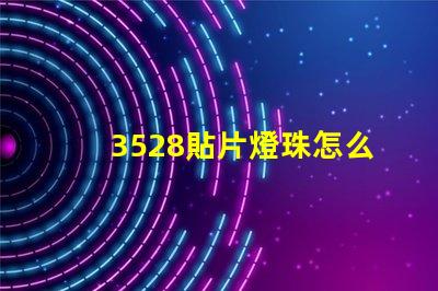 3528貼片燈珠怎么 貼片3528燈珠規(guī)格